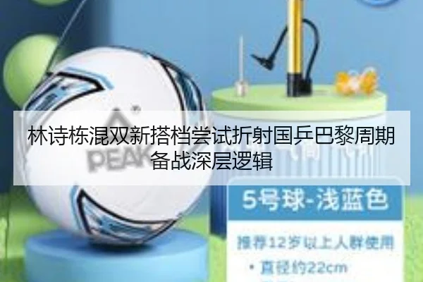 林诗栋混双新搭档尝试折射国乒巴黎周期备战深层逻辑 | jiuyou